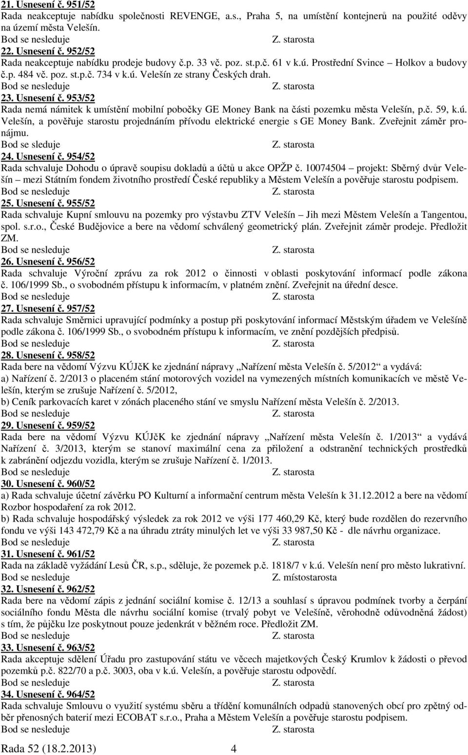 953/52 Rada nemá námitek k umístění mobilní pobočky GE Money Bank na části pozemku města Velešín, p.č. 59, k.ú. Velešín, a pověřuje starostu projednáním přívodu elektrické energie s GE Money Bank.