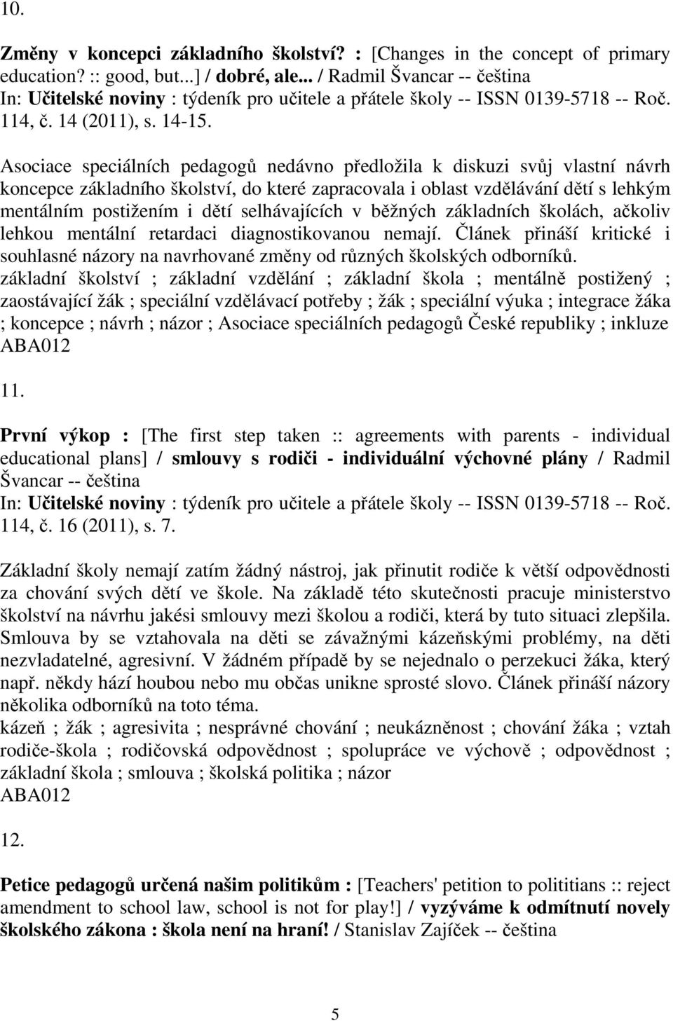 selhávajících v běžných základních školách, ačkoliv lehkou mentální retardaci diagnostikovanou nemají. Článek přináší kritické i souhlasné názory na navrhované změny od různých školských odborníků.