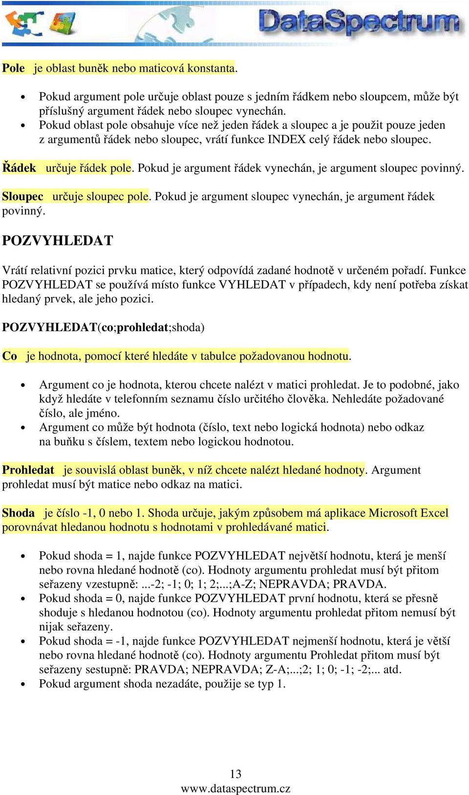 Pokud je argument řádek vynechán, je argument sloupec povinný. Sloupec určuje sloupec pole. Pokud je argument sloupec vynechán, je argument řádek povinný.