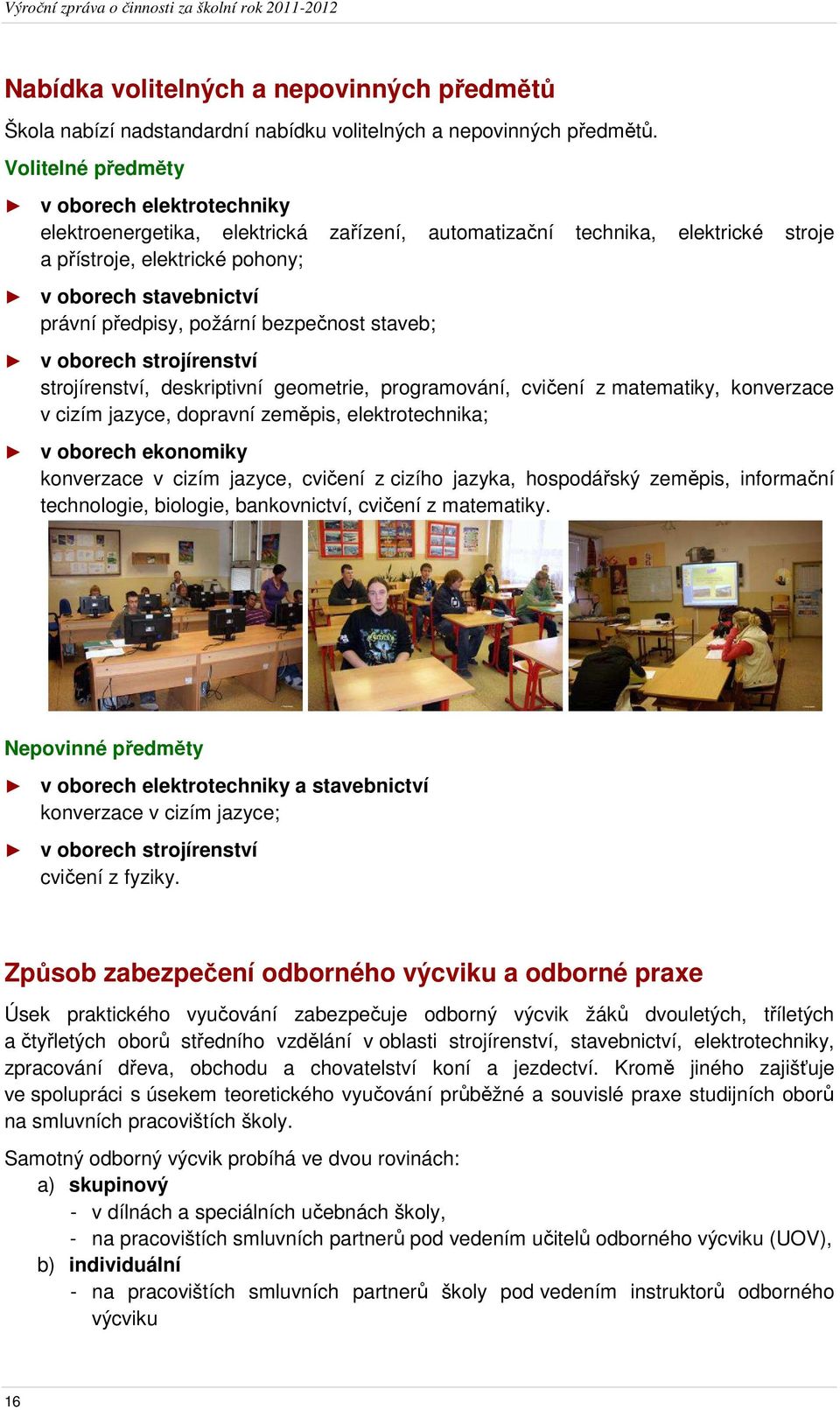 požární bezpečnost staveb; v oborech strojírenství strojírenství, deskriptivní geometrie, programování, cvičení z matematiky, konverzace v cizím jazyce, dopravní zeměpis, elektrotechnika; v oborech