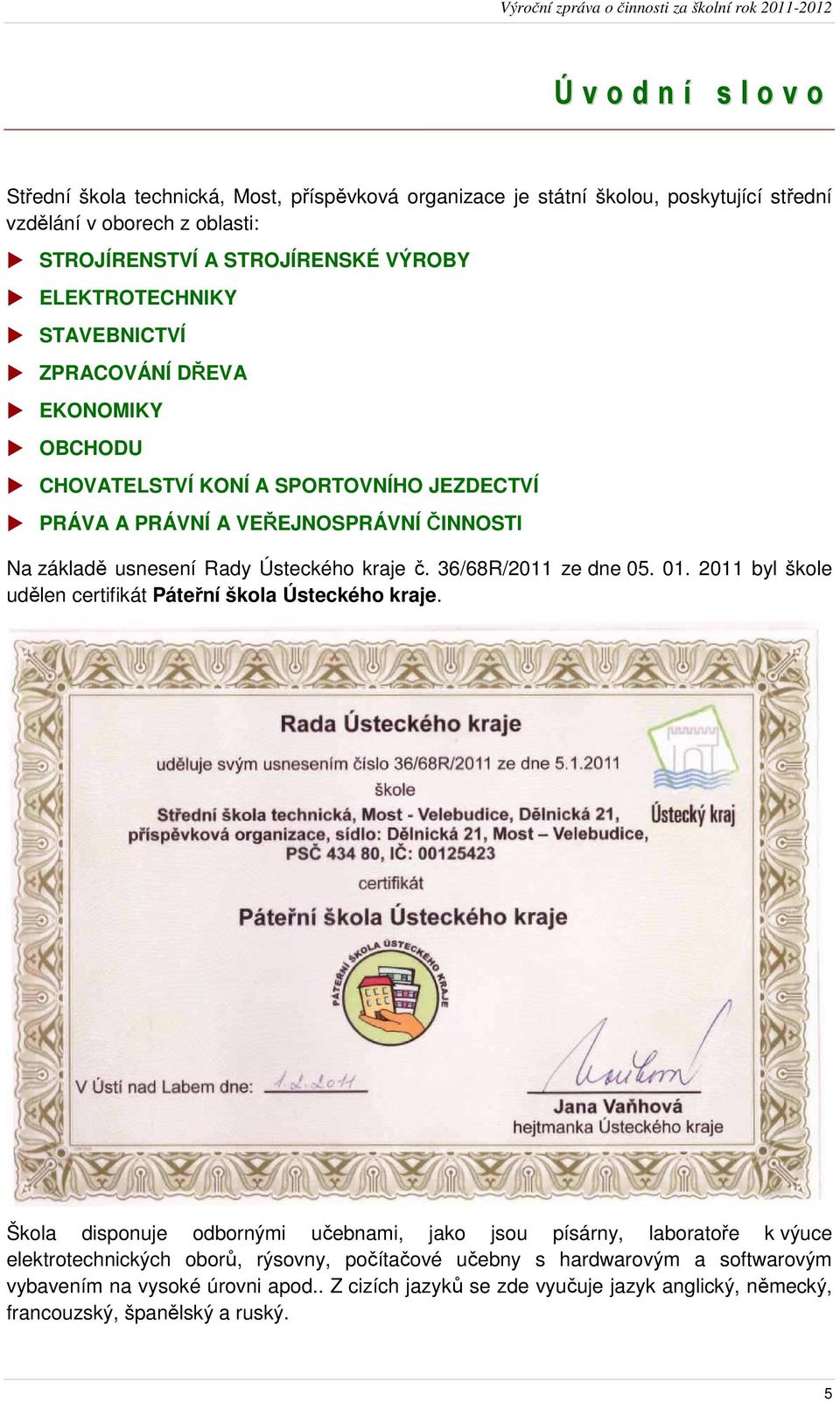 kraje č. 36/68R/2011 ze dne 05. 01. 2011 byl škole udělen certifikát Páteřní škola Ústeckého kraje.