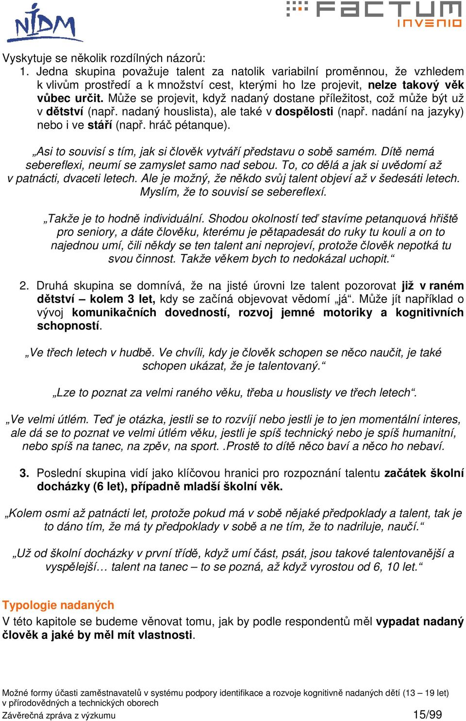 Může se projevit, když nadaný dostane příležitost, což může být už v dětství (např. nadaný houslista), ale také v dospělosti (např. nadání na jazyky) nebo i ve stáří (např. hráč pétanque).