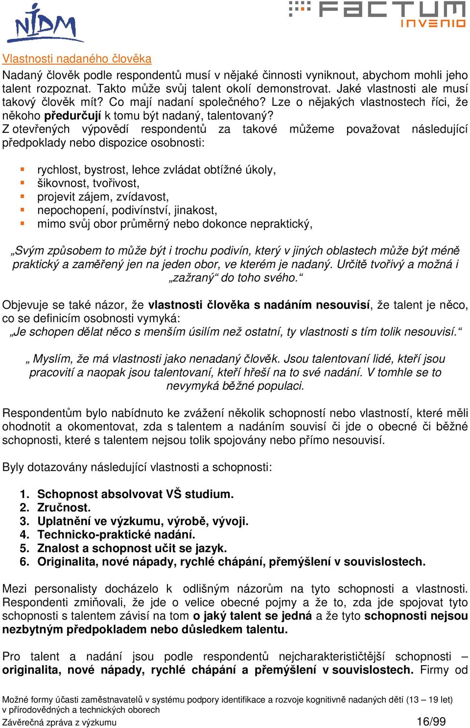 Z otevřených výpovědí respondentů za takové můžeme považovat následující předpoklady nebo dispozice osobnosti: rychlost, bystrost, lehce zvládat obtížné úkoly, šikovnost, tvořivost, projevit zájem,