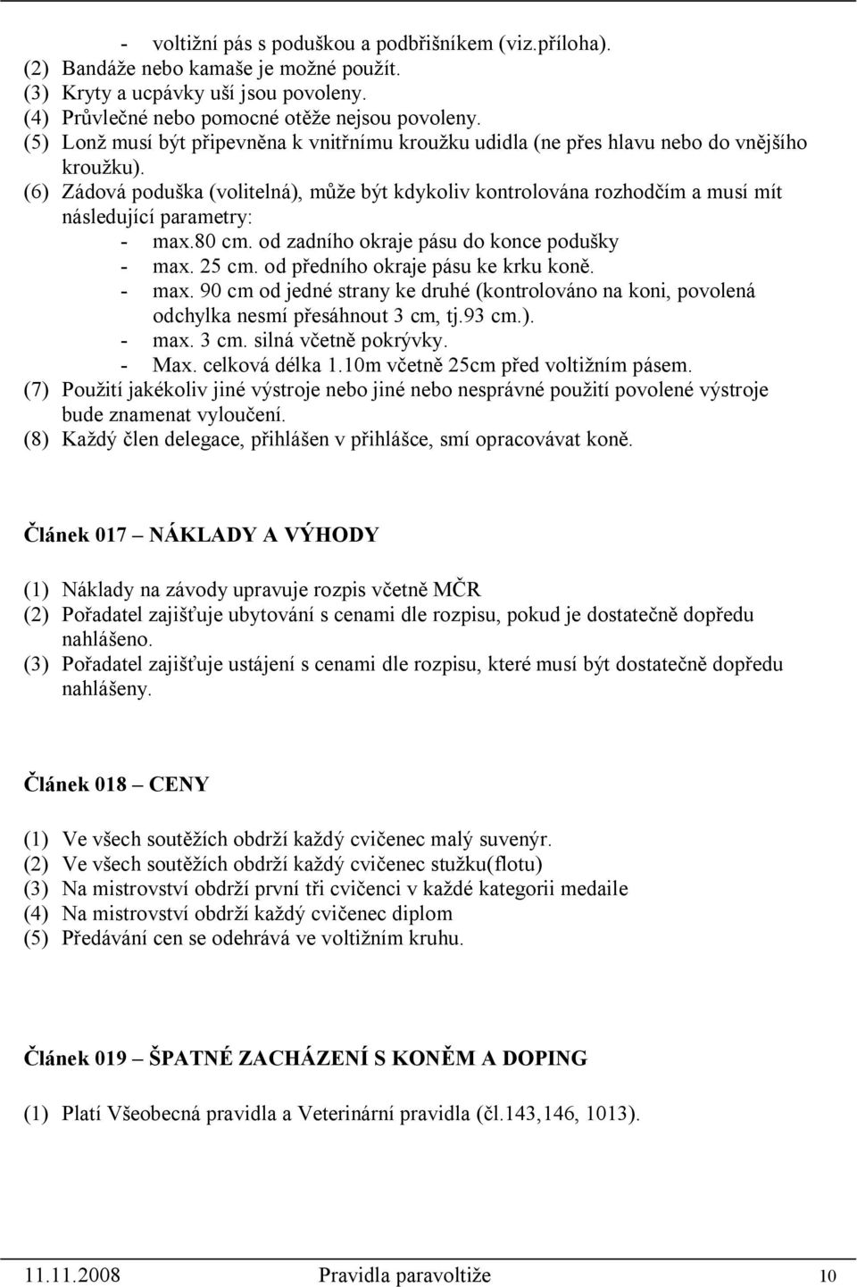 (6) Zádová poduška (volitelná), může být kdykoliv kontrolována rozhodčím a musí mít následující parametry: - max.80 cm. od zadního okraje pásu do konce podušky - max. 25 cm.