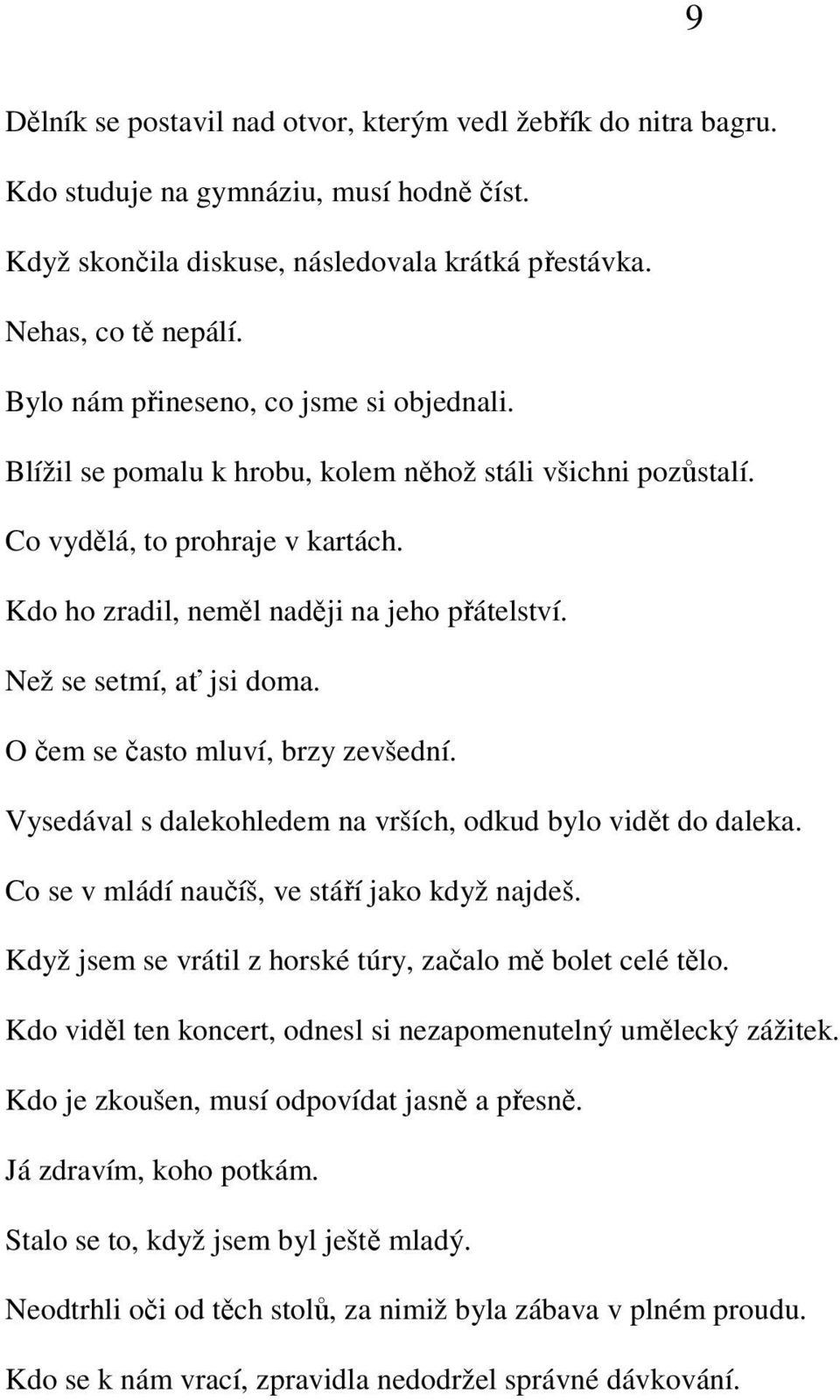 Než se setmí, ať jsi doma. O čem se často mluví, brzy zevšední. Vysedával s dalekohledem na vrších, odkud bylo vidět do daleka. Co se v mládí naučíš, ve stáří jako když najdeš.