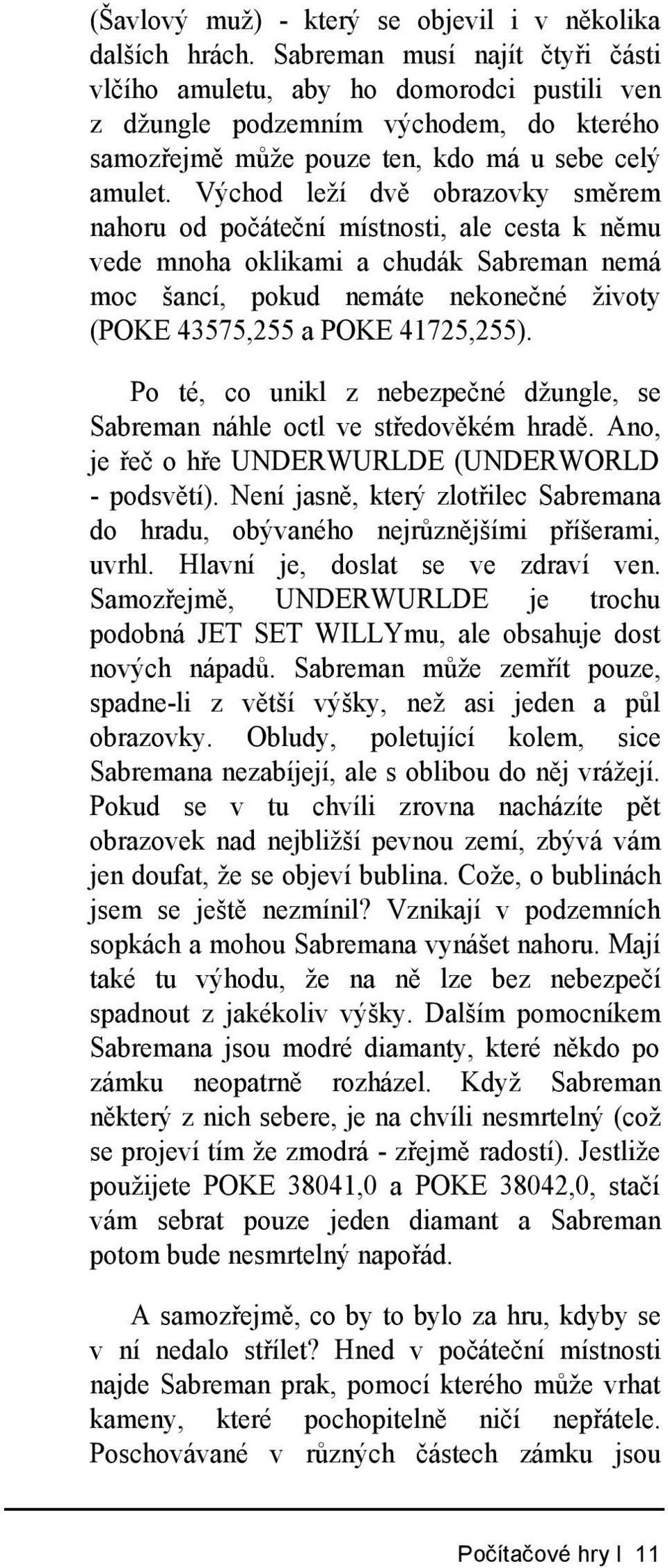 Východ leží dvě obrazovky směrem nahoru od počáteční místnosti, ale cesta k němu vede mnoha oklikami a chudák Sabreman nemá moc šancí, pokud nemáte nekonečné životy (POKE 43575,255 a POKE 41725,255).