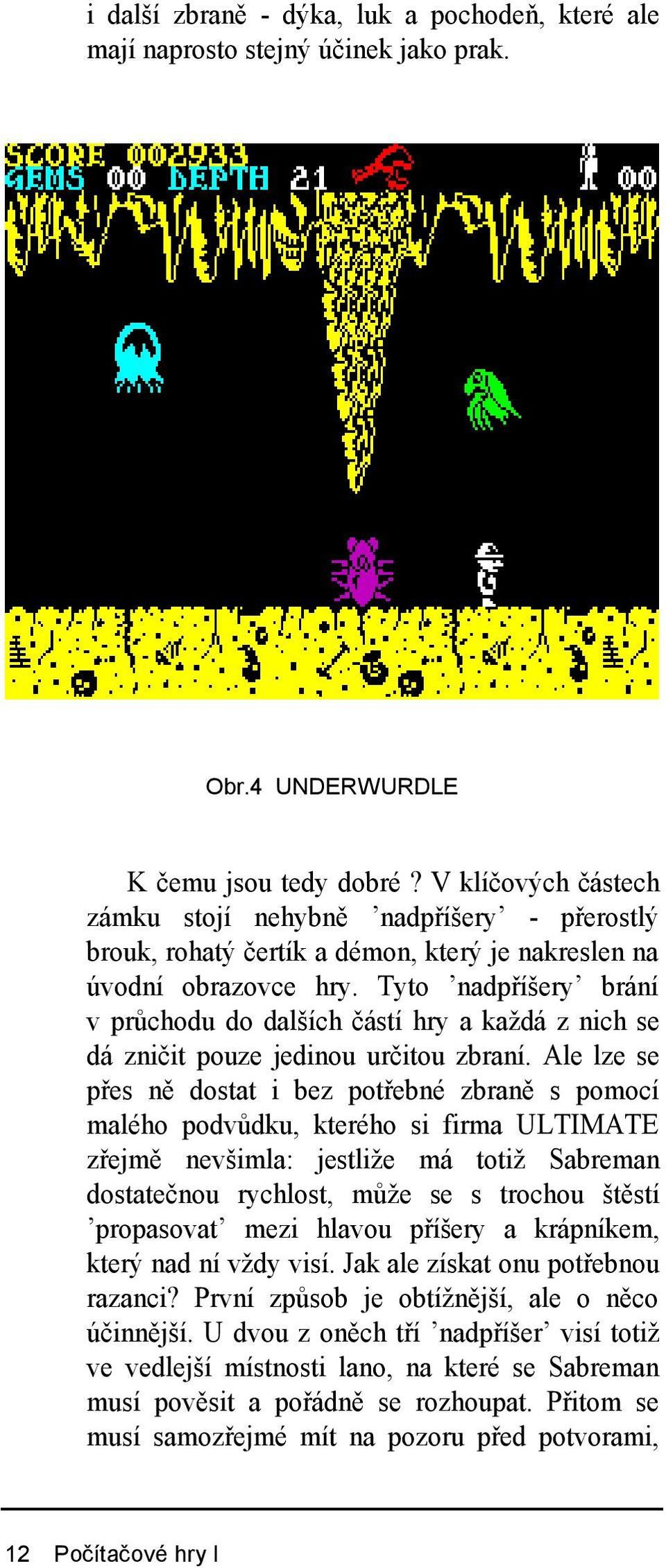 Tyto nadpříšery brání v průchodu do dalších částí hry a každá z nich se dá zničit pouze jedinou určitou zbraní.