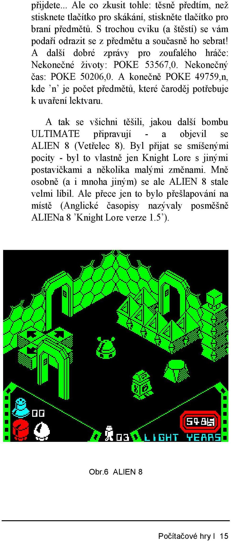 A konečně POKE 49759,n, kde n je počet předmětů, které čaroděj potřebuje k uvaření lektvaru. A tak se všichni těšili, jakou další bombu ULTIMATE připravují - a objevil se ALIEN 8 (Vetřelec 8).