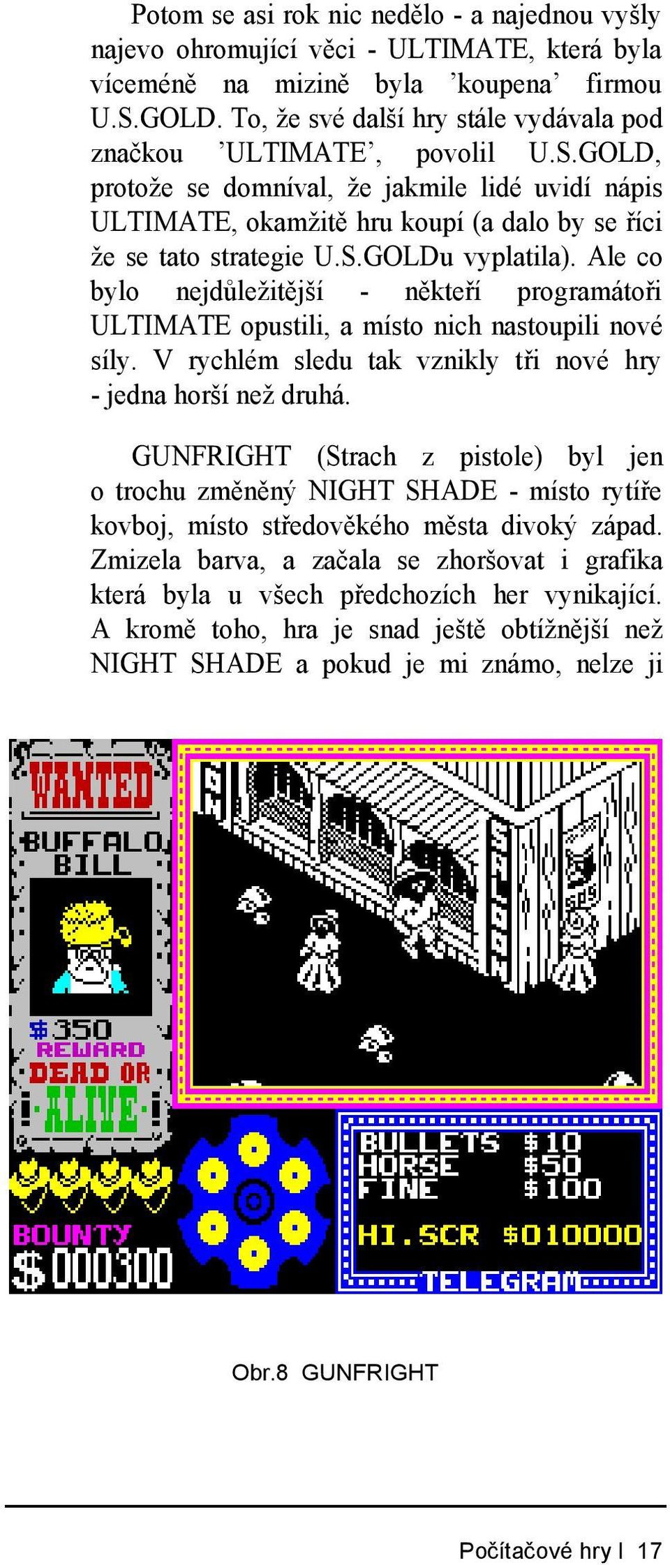 Ale co bylo nejdůležitější - někteří programátoři ULTIMATE opustili, a místo nich nastoupili nové síly. V rychlém sledu tak vznikly tři nové hry - jedna horší než druhá.