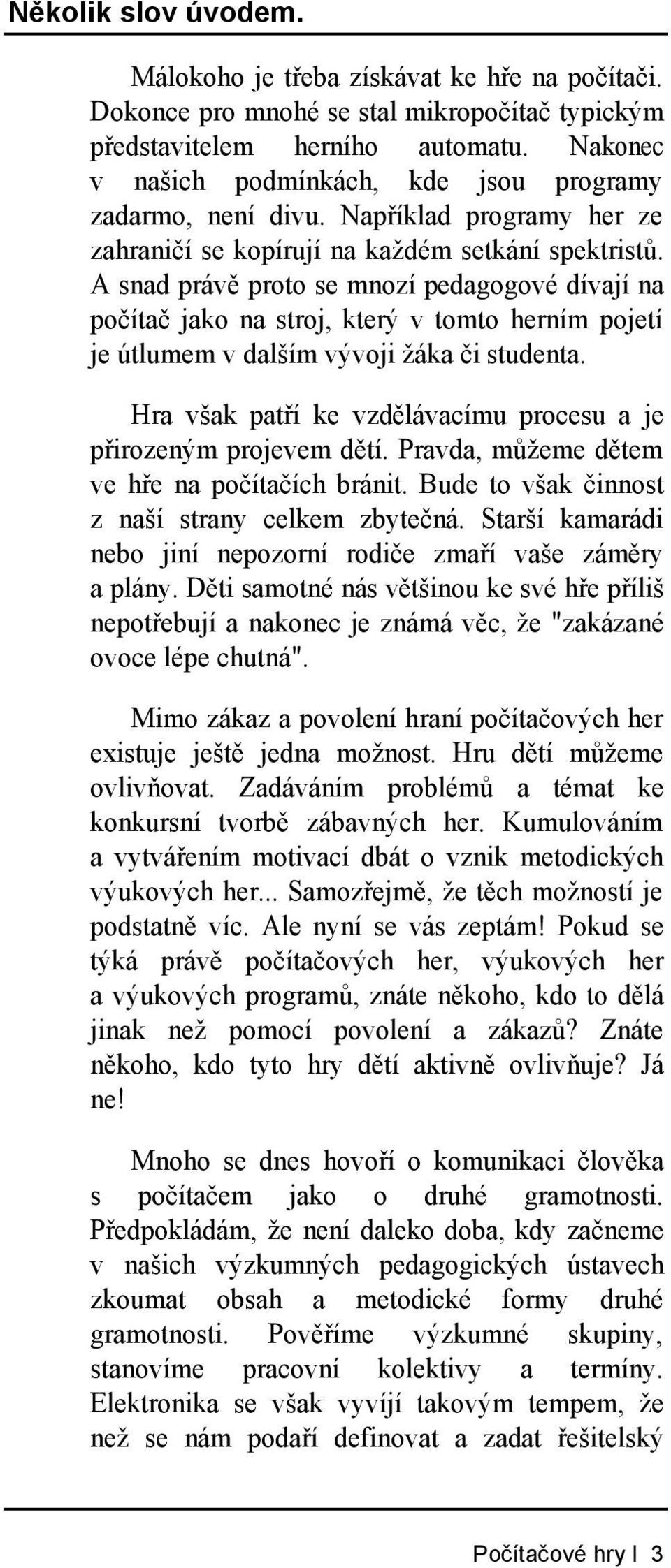 A snad právě proto se mnozí pedagogové dívají na počítač jako na stroj, který v tomto herním pojetí je útlumem v dalším vývoji žáka či studenta.