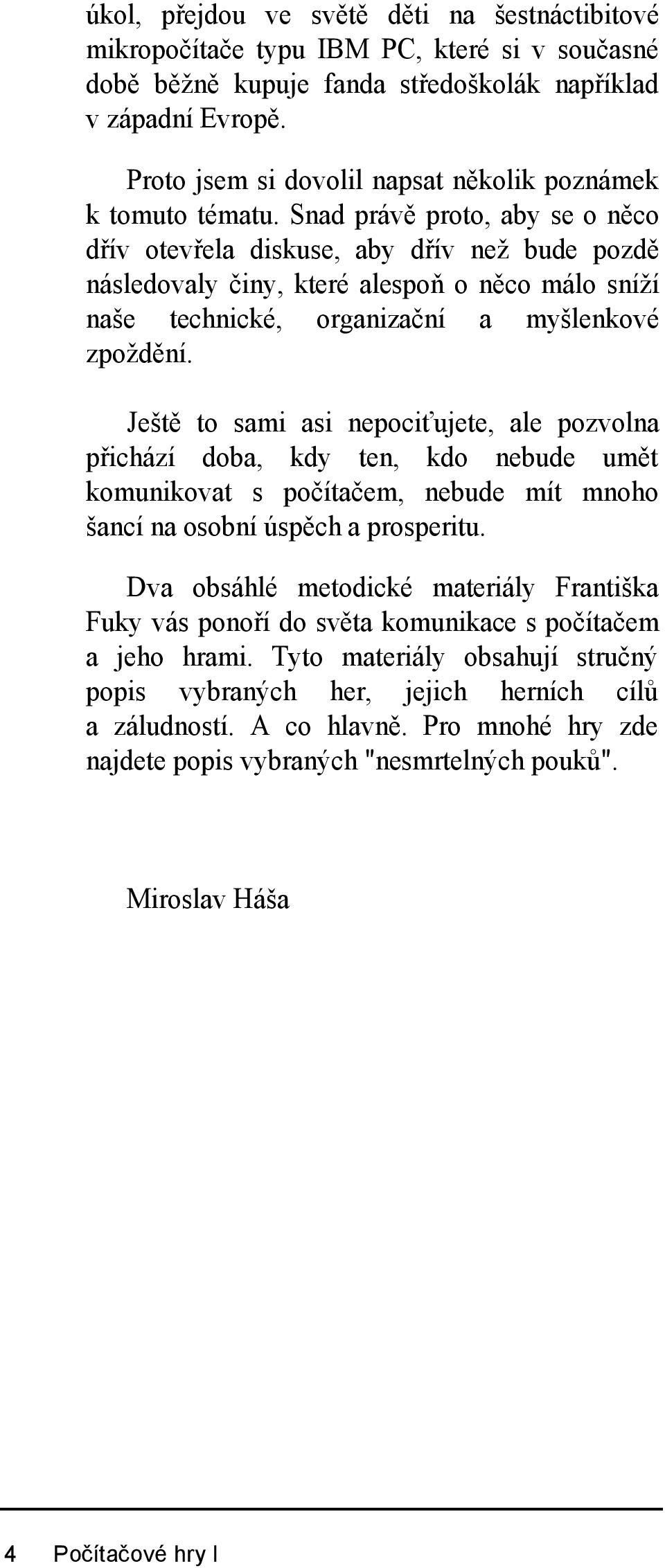 Snad právě proto, aby se o něco dřív otevřela diskuse, aby dřív než bude pozdě následovaly činy, které alespoň o něco málo sníží naše technické, organizační a myšlenkové zpoždění.