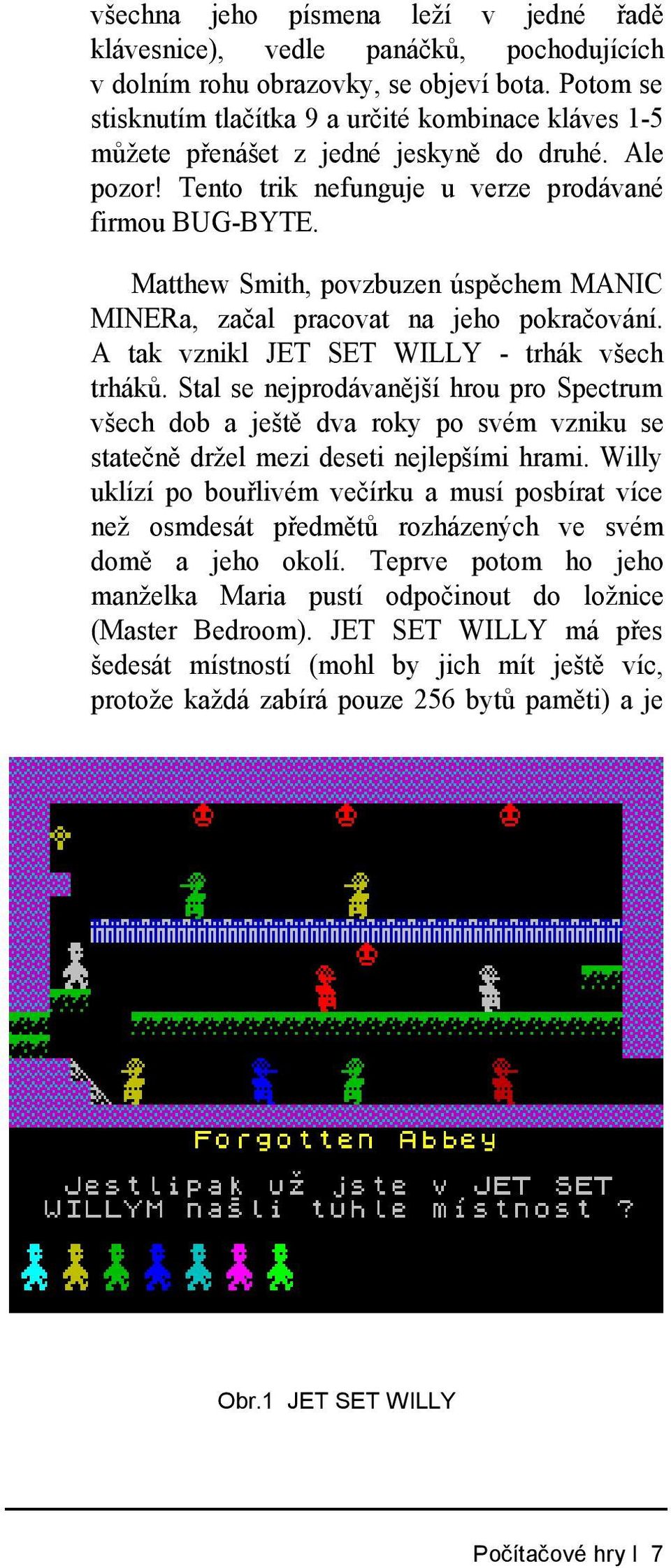 Matthew Smith, povzbuzen úspěchem MANIC MINERa, začal pracovat na jeho pokračování. A tak vznikl JET SET WILLY - trhák všech trháků.