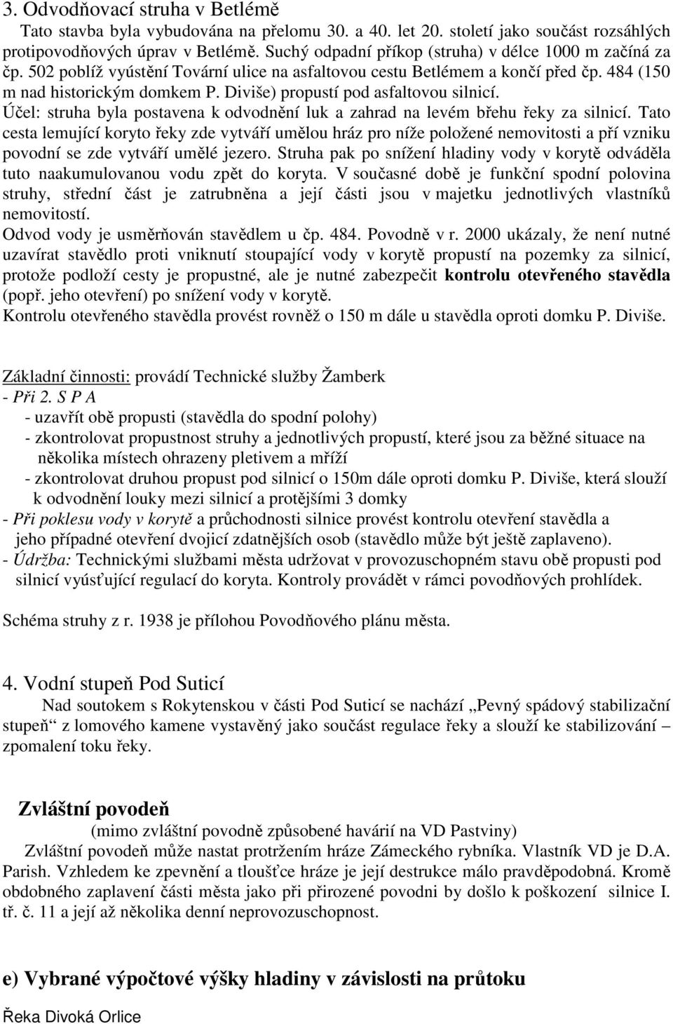 Diviše) propustí pod asfaltovou silnicí. Účel: struha byla postavena k odvodnění luk a zahrad na levém břehu řeky za silnicí.