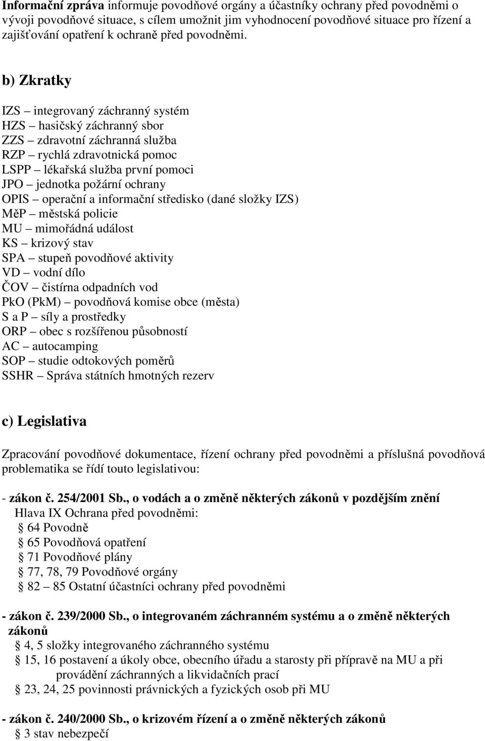 b) Zkratky IZS integrovaný záchranný systém HZS hasičský záchranný sbor ZZS zdravotní záchranná služba RZP rychlá zdravotnická pomoc LSPP lékařská služba první pomoci JPO jednotka požární ochrany