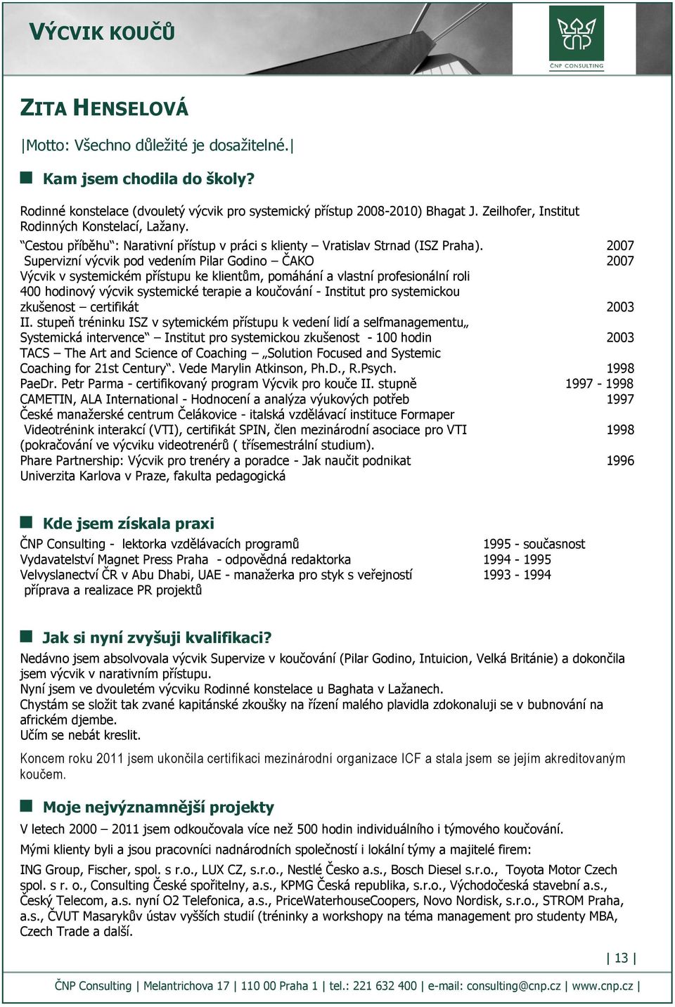 2007 Supervizní výcvik pod vedením Pilar Godino ČAKO 2007 Výcvik v systemickém přístupu ke klientům, pomáhání a vlastní profesionální roli 400 hodinový výcvik systemické terapie a koučování -