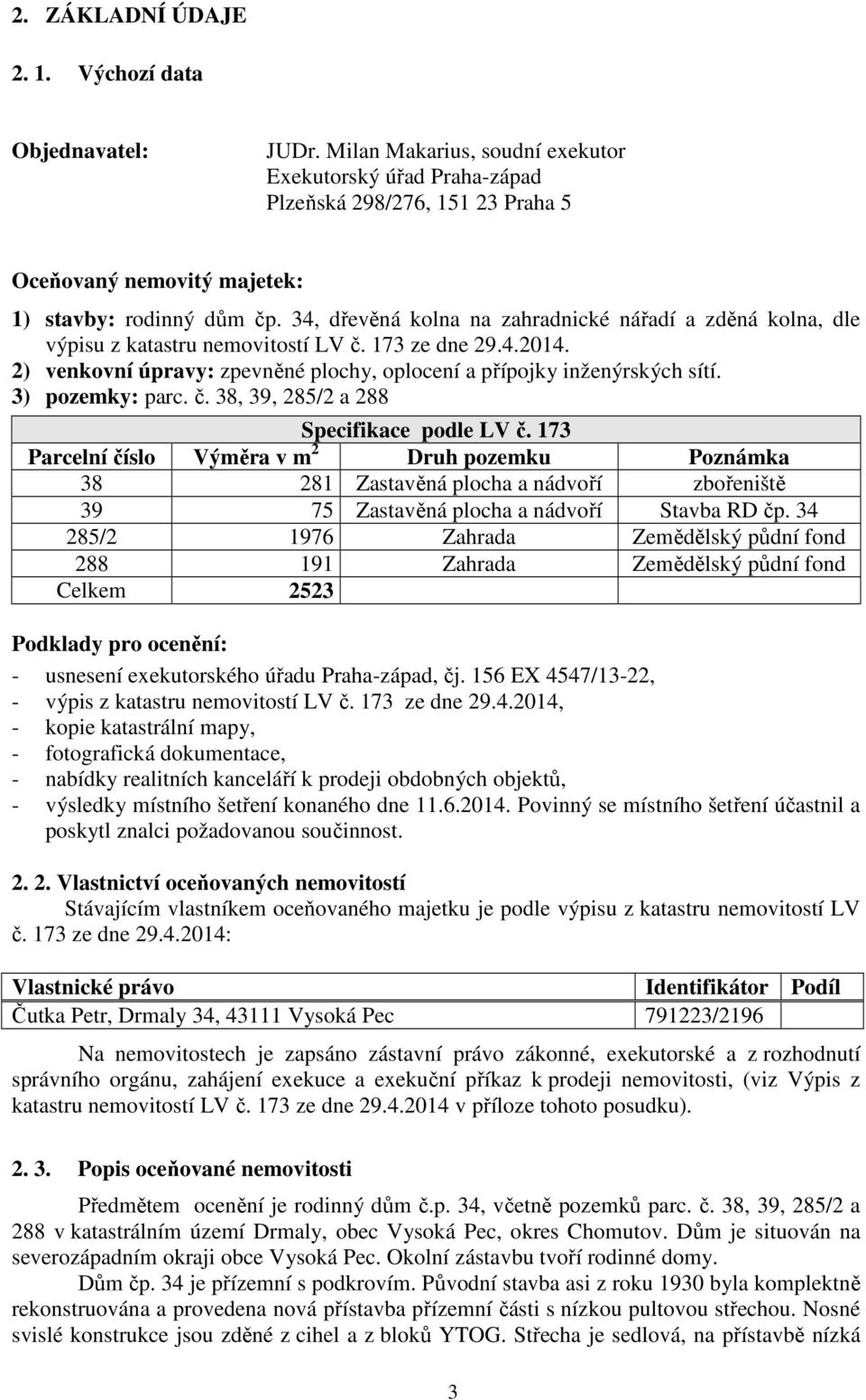 34, dřevěná kolna na zahradnické nářadí a zděná kolna, dle výpisu z katastru nemovitostí LV č. 173 ze dne 29.4.2014. 2) venkovní úpravy: zpevněné plochy, oplocení a přípojky inženýrských sítí.