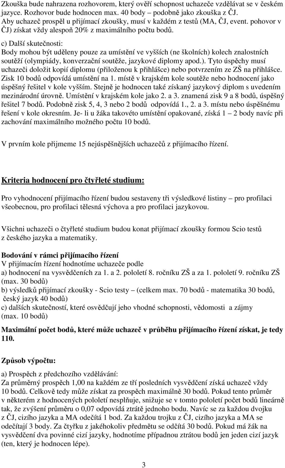 Body mohou být uděleny pouze za umístění ve vyšších (ne školních) kolech znalostních soutěží (olympiády, konverzační soutěže, jazykové diplomy apod.). Tyto úspěchy musí uchazeči doložit kopií diplomu (přiloženou k přihlášce) nebo potvrzením ze ZŠ na přihlášce.