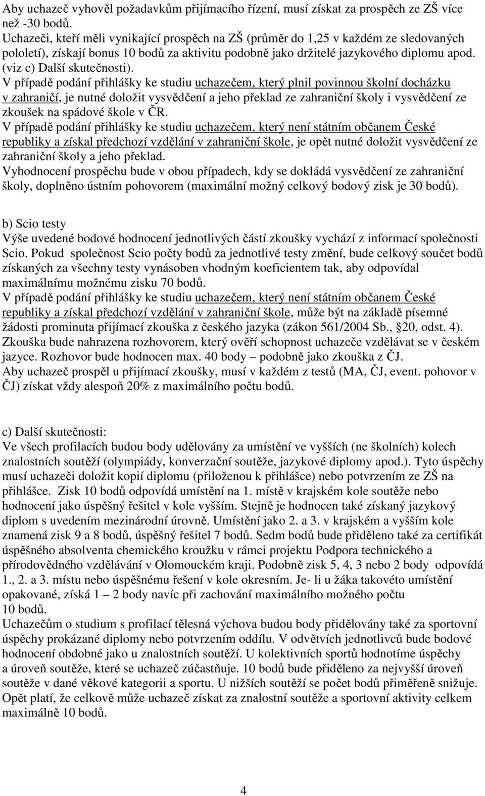 V případě podání přihlášky ke studiu uchazečem, který plnil povinnou školní docházku v zahraničí, je nutné doložit vysvědčení a jeho překlad ze zahraniční školy i vysvědčení ze zkoušek na spádové