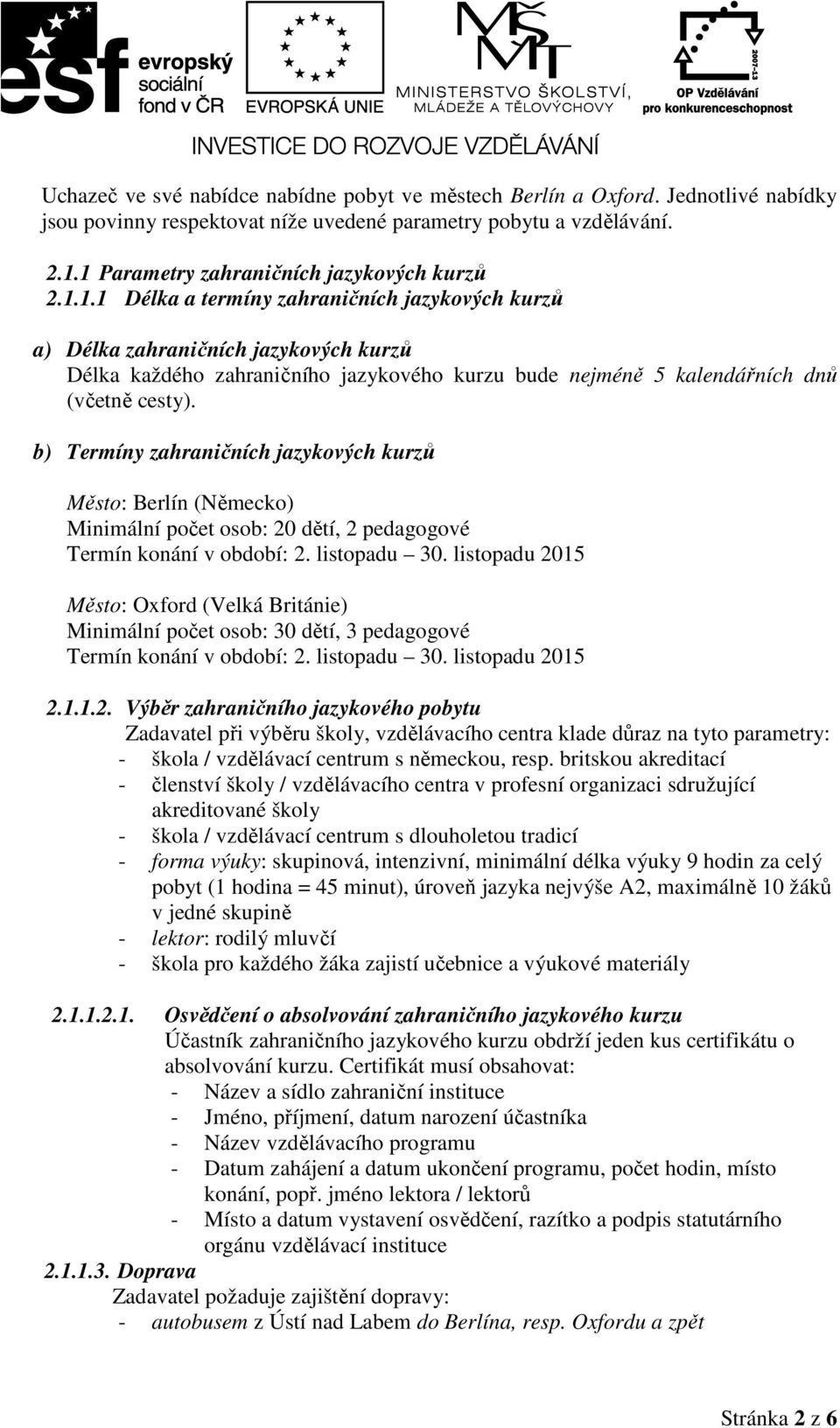 b) Termíny zahraničních jazykových kurzů Město: Berlín (Německo) Minimální počet osob: 20 dětí, 2 pedagogové Termín konání v období: 2. listopadu 30.