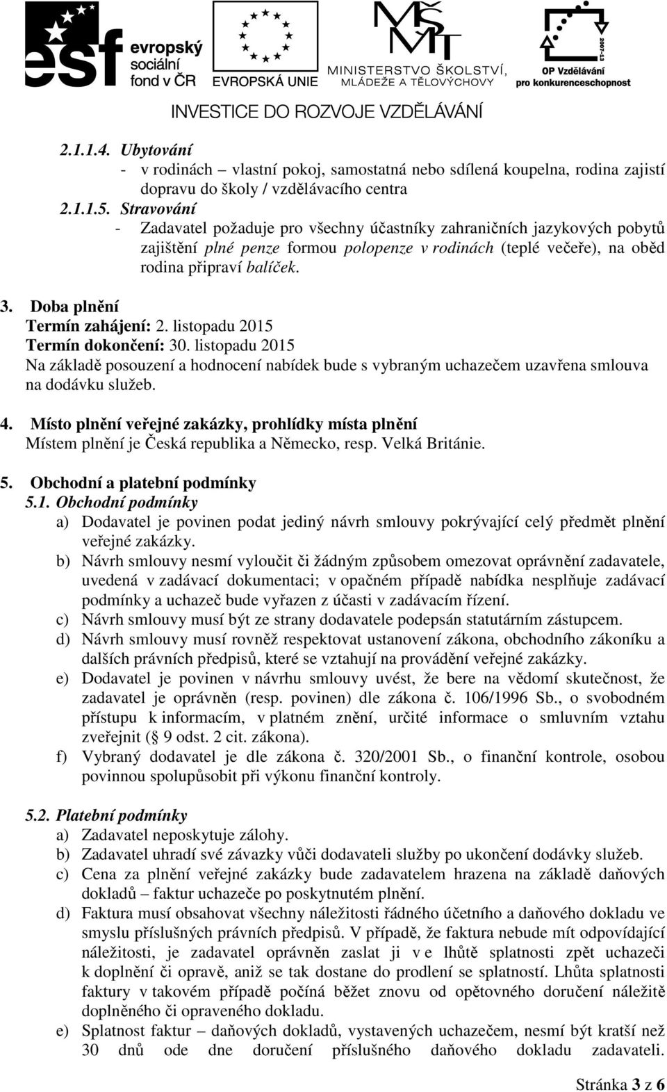 Doba plnění Termín zahájení: 2. listopadu 2015 Termín dokončení: 30. listopadu 2015 Na základě posouzení a hodnocení nabídek bude s vybraným uchazečem uzavřena smlouva na dodávku služeb. 4.