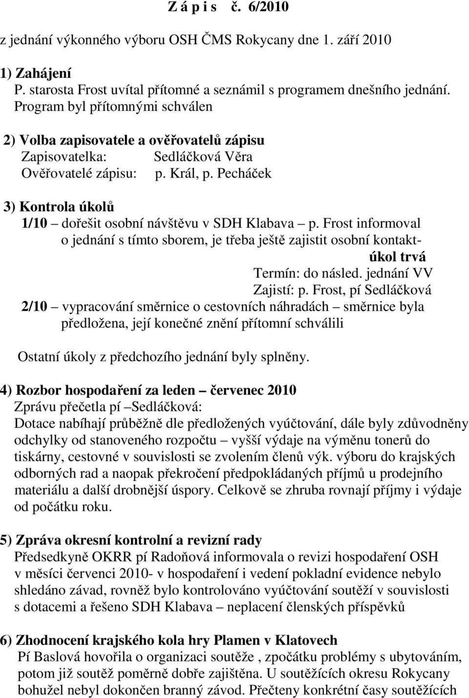 Pecháček 3) Kontrola úkolů 1/10 dořešit osobní návštěvu v SDH Klabava p. Frost informoval o jednání s tímto sborem, je třeba ještě zajistit osobní kontaktúkol trvá Termín: do násled.