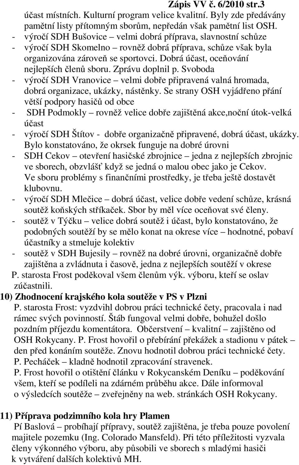 Dobrá účast, oceňování nejlepších členů sboru. Zprávu doplnil p. Svoboda - výročí SDH Vranovice velmi dobře připravená valná hromada, dobrá organizace, ukázky, nástěnky.