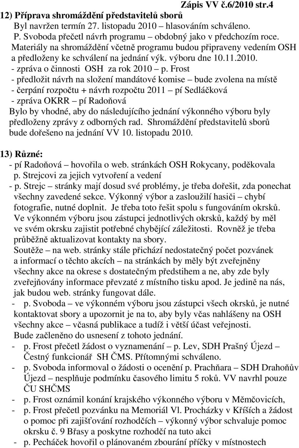 Frost - předložit návrh na složení mandátové komise bude zvolena na místě - čerpání rozpočtu + návrh rozpočtu 2011 pí Sedláčková - zpráva OKRR pí Radoňová Bylo by vhodné, aby do následujícího jednání