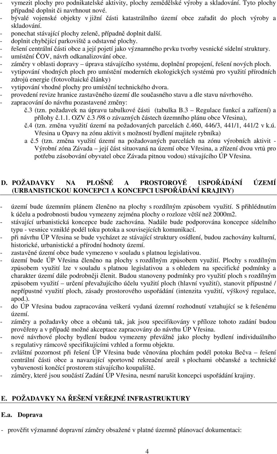 - doplnit chybějící parkoviště a odstavné plochy. - řešení centrální části obce a její pojetí jako významného prvku tvorby vesnické sídelní struktury. - umístění ČOV, návrh odkanalizování obce.