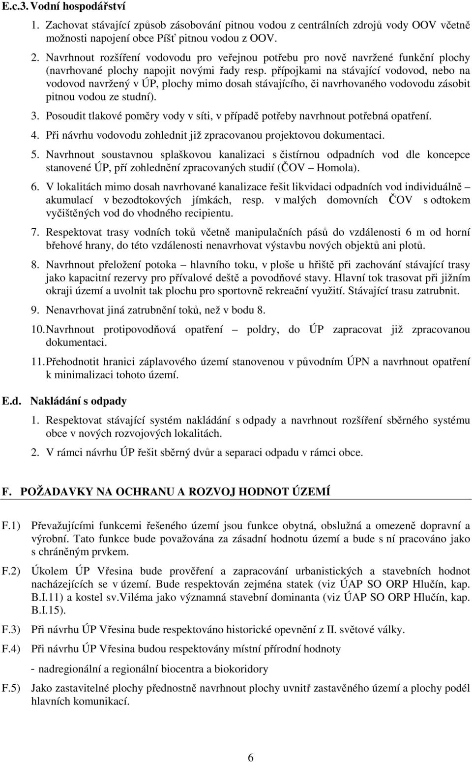 přípojkami na stávající vodovod, nebo na vodovod navržený v ÚP, plochy mimo dosah stávajícího, či navrhovaného vodovodu zásobit pitnou vodou ze studní). 3.