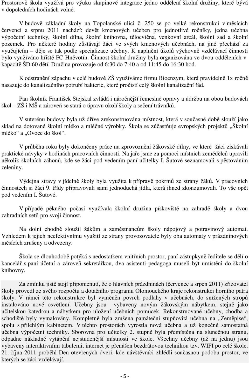 venkovní areál, školní sad a školní pozemek. Pro některé hodiny zůstávají žáci ve svých kmenových učebnách, na jiné přechází za vyučujícím děje se tak podle specializace učebny.