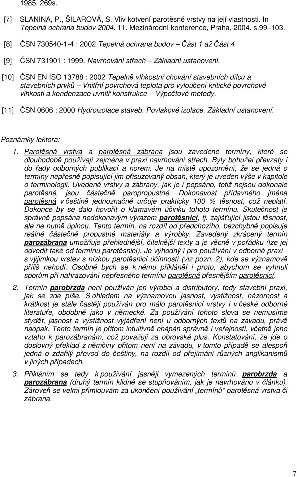 [10] ČSN EN ISO 13788 : 2002 Tepelně vlhkostní chování stavebních dílců a stavebních prvků Vnitřní povrchová teplota pro vyloučení kritické povrchové vlhkosti a kondenzace uvnitř konstrukce Výpočtové