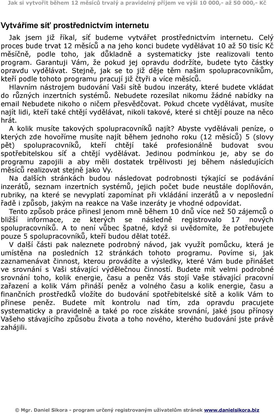 Garantuji Vám, že pokud jej opravdu dodržíte, budete tyto částky opravdu vydělávat. Stejně, jak se to již děje těm našim spolupracovníkům, kteří podle tohoto programu pracují již čtyři a více měsíců.