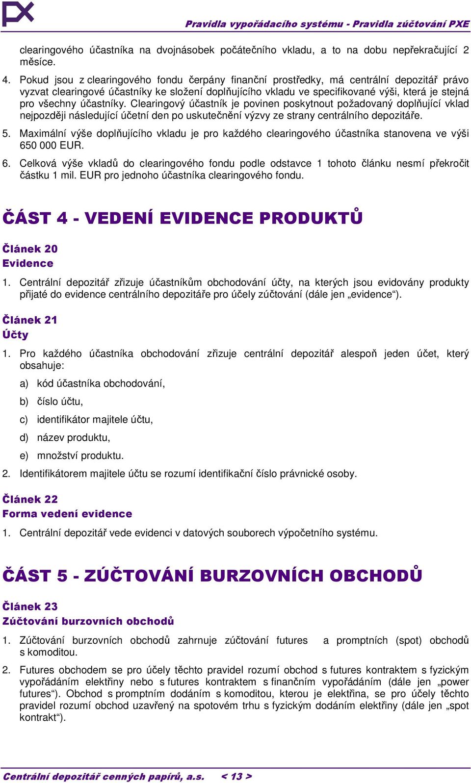 všechny účastníky. Clearingový účastník je povinen poskytnout požadovaný doplňující vklad nejpozději následující účetní den po uskutečnění výzvy ze strany centrálního depozitáře. 5.