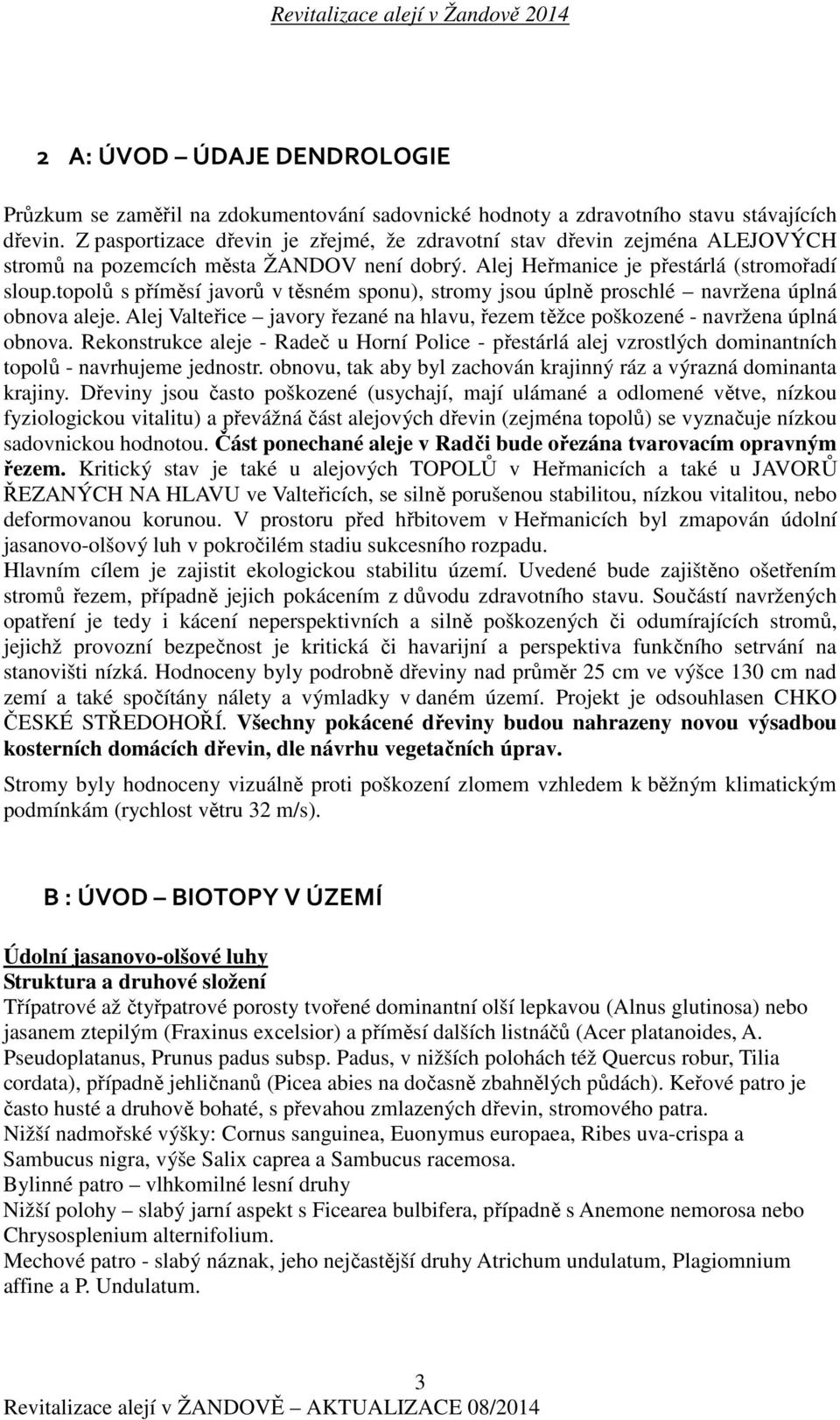 topolů s příměsí javorů v těsném sponu), stromy jsou úplně proschlé navržena úplná obnova aleje. Alej Valteřice javory řezané na hlavu, řezem těžce poškozené - navržena úplná obnova.