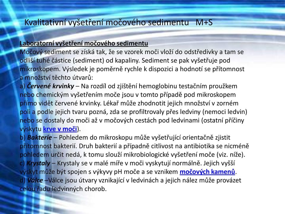 Výsledek je poměrně rychle k dispozici a hodnotí se přítomnost a množství těchto útvarů: a) Červené krvinky Na rozdíl od zjištění hemoglobinu testačním proužkem nebo chemickým vyšetřením moče jsou v