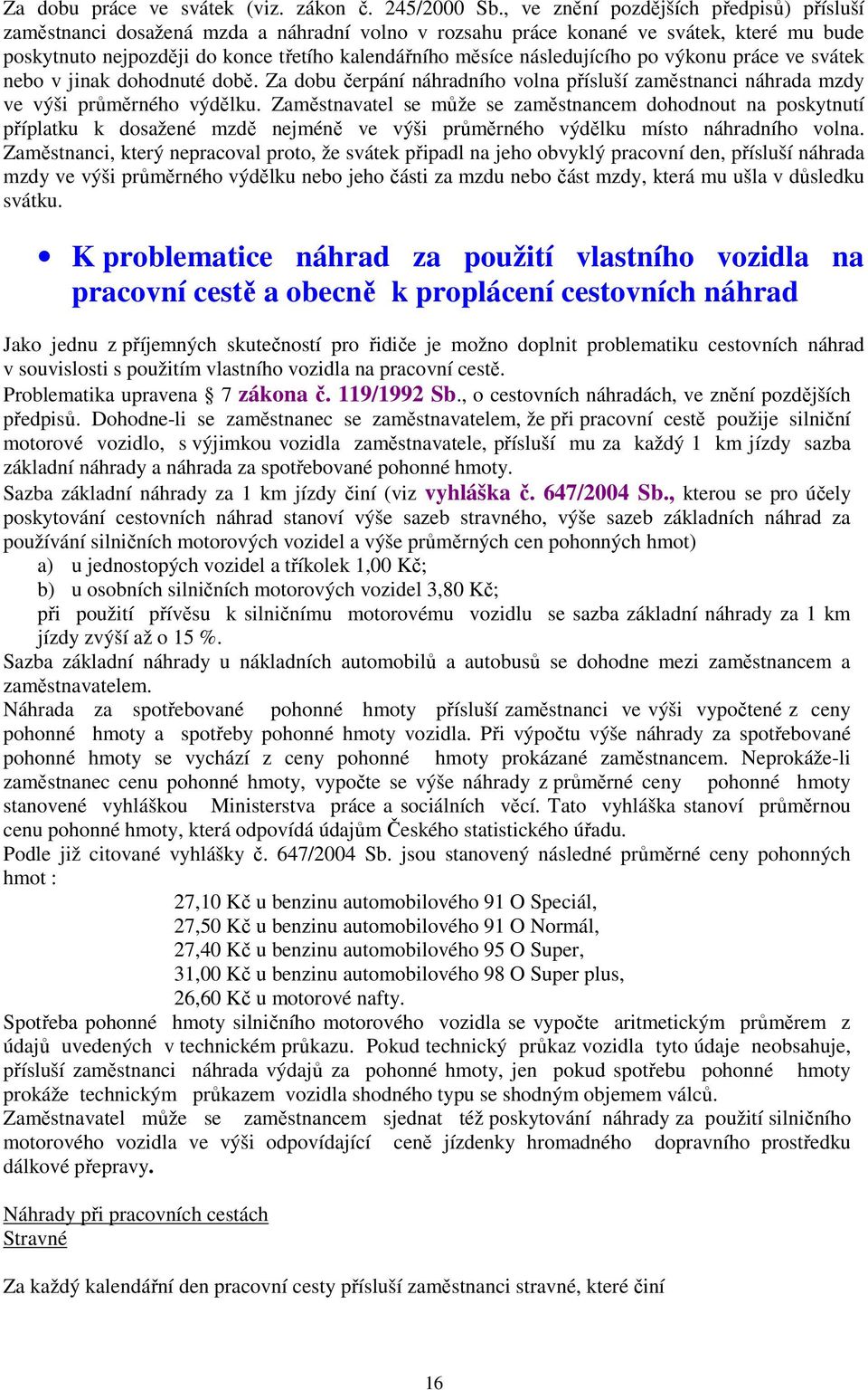 následujícího po výkonu práce ve svátek nebo v jinak dohodnuté době. Za dobu čerpání náhradního volna přísluší zaměstnanci náhrada mzdy ve výši průměrného výdělku.