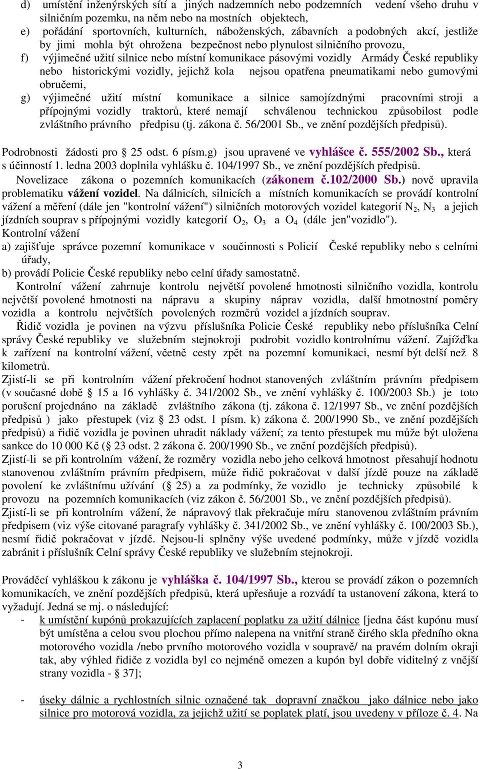 nebo historickými vozidly, jejichž kola nejsou opatřena pneumatikami nebo gumovými obručemi, g) výjimečné užití místní komunikace a silnice samojízdnými pracovními stroji a přípojnými vozidly