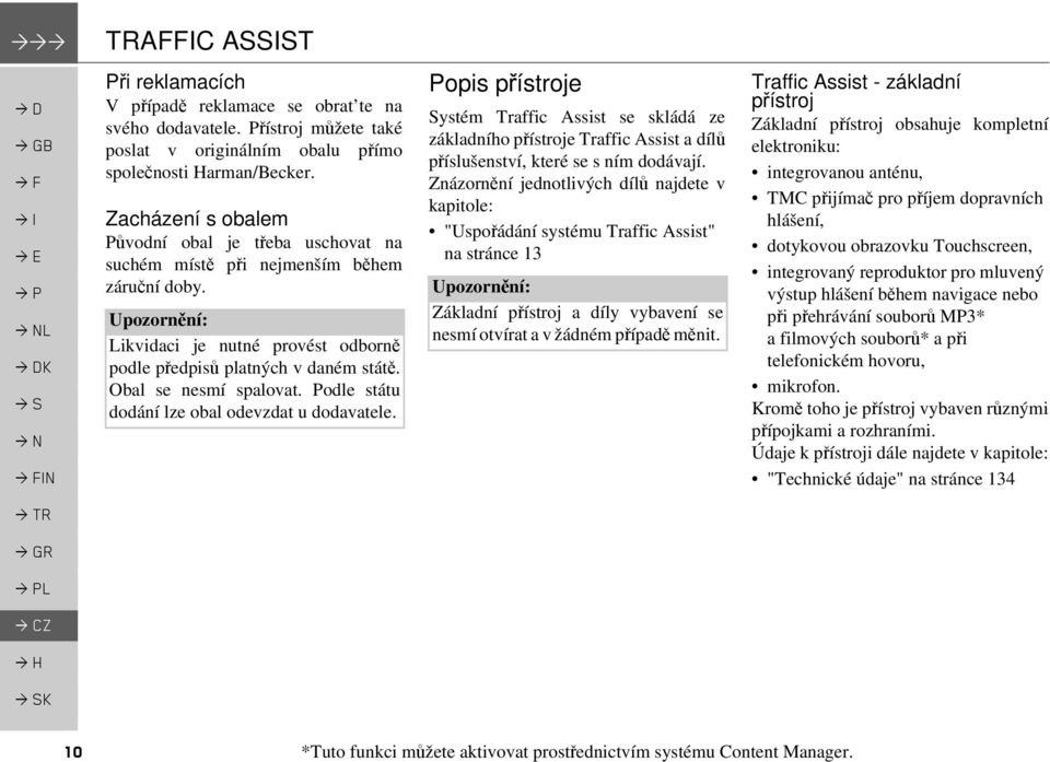 Podle státu dodání lze obal odevzdat u dodavatele. Popis přístroje Systém Traffic Assist se skládá ze základního přístroje Traffic Assist a dílů příslušenství, které se s ním dodávají.