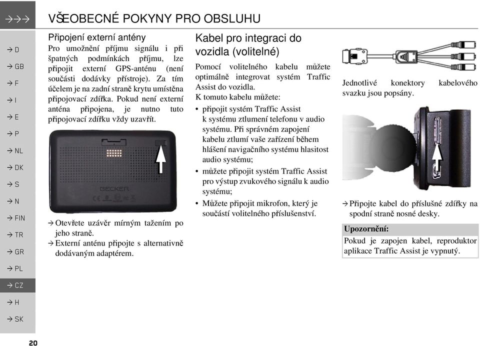 xterní anténu připojte s alternativně dodávaným adaptérem. Kabel pro integraci do vozidla (volitelné) Pomocí volitelného kabelu můžete optimálně integrovat systém Traffic Assist do vozidla.