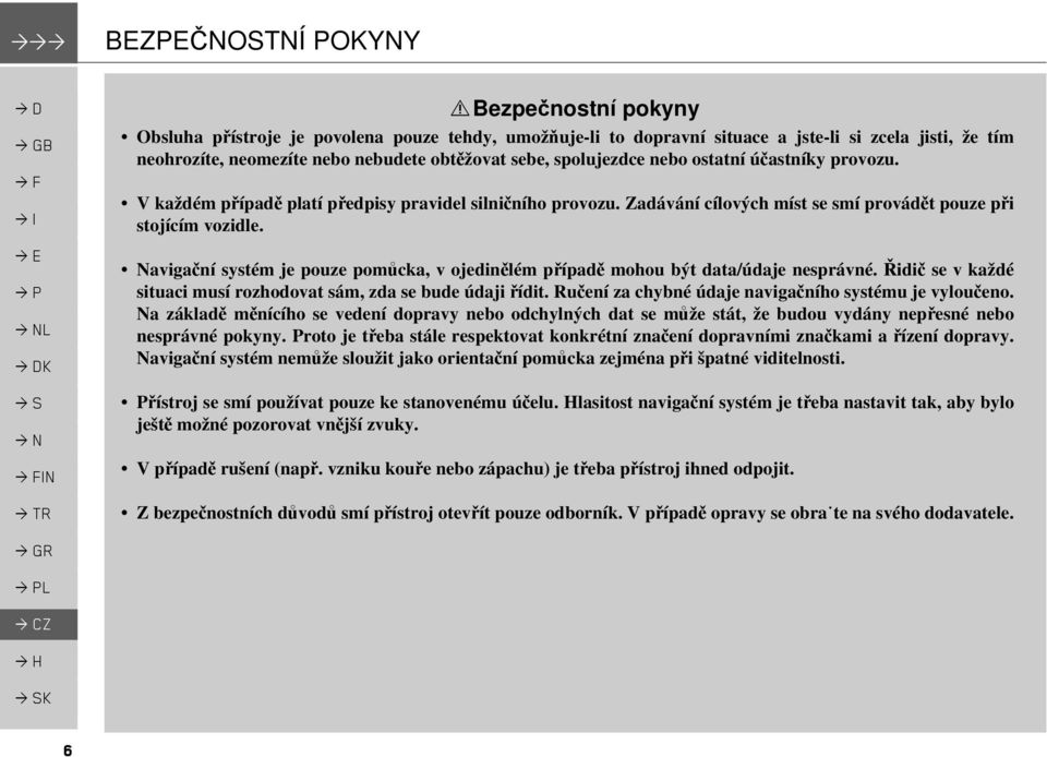 ostatní účastníky provozu. V každém případě platí předpisy pravidel silničního provozu. Zadávání cílových míst se smí provádět pouze při stojícím vozidle.