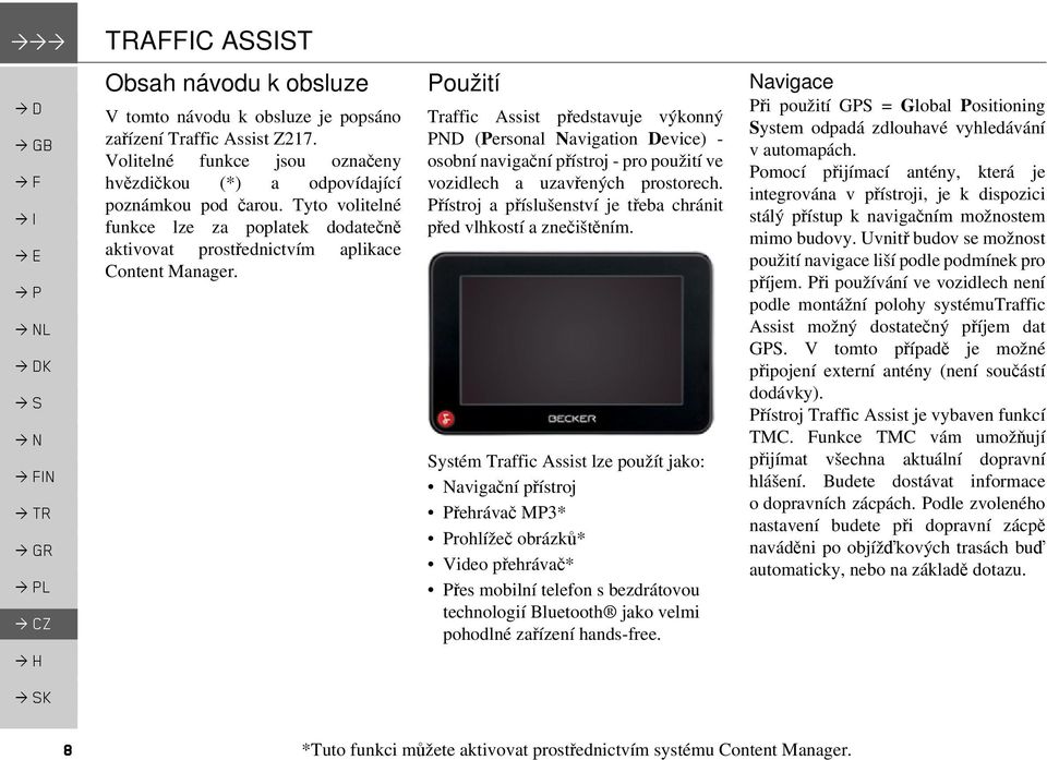 Použití Traffic Assist představuje výkonný PND (Personal Navigation Device) - osobní navigační přístroj - pro použití ve vozidlech a uzavřených prostorech.