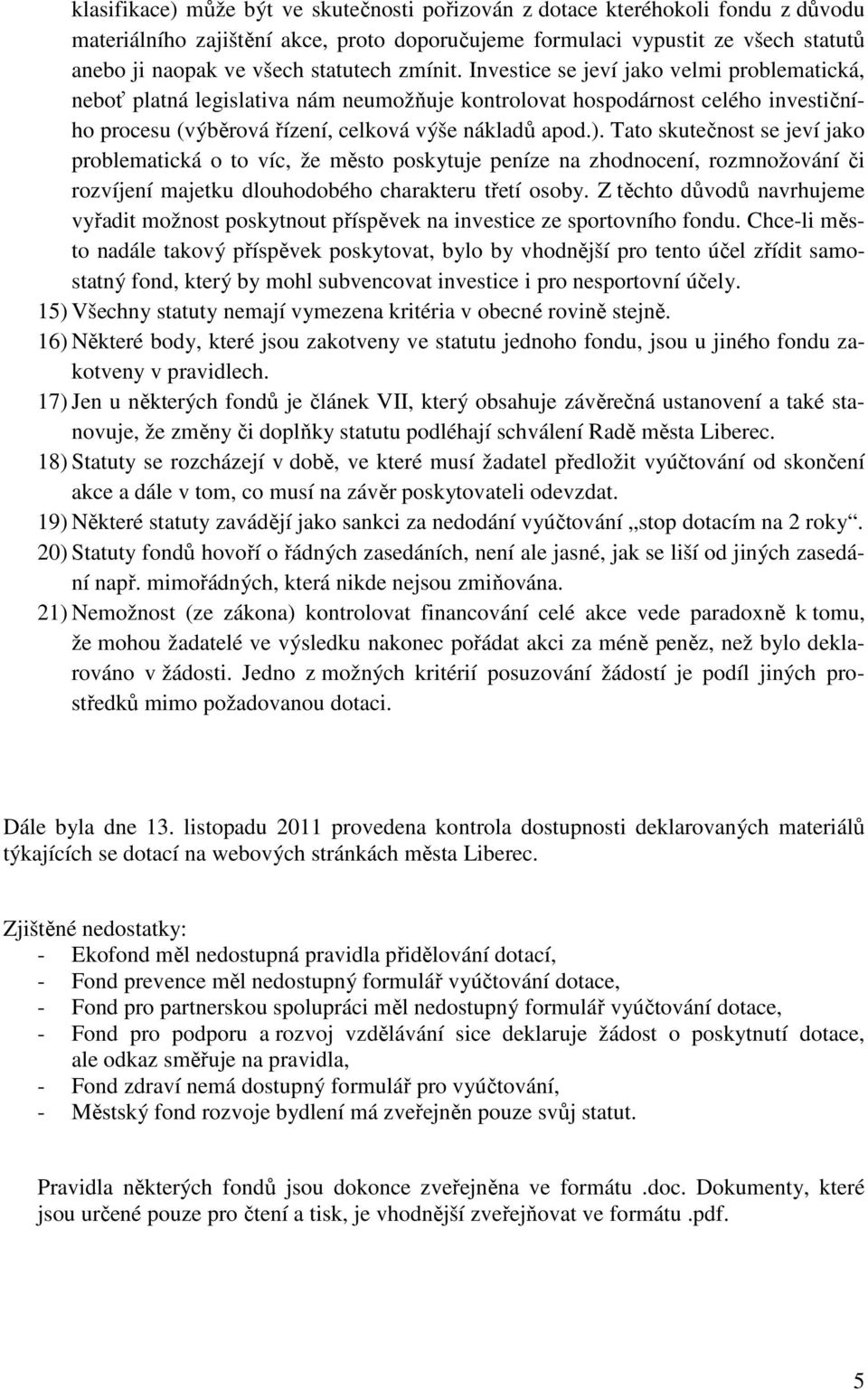 ). Tato skutečnost se jeví jako problematická o to víc, že město poskytuje peníze na zhodnocení, rozmnožování či rozvíjení majetku dlouhodobého charakteru třetí osoby.