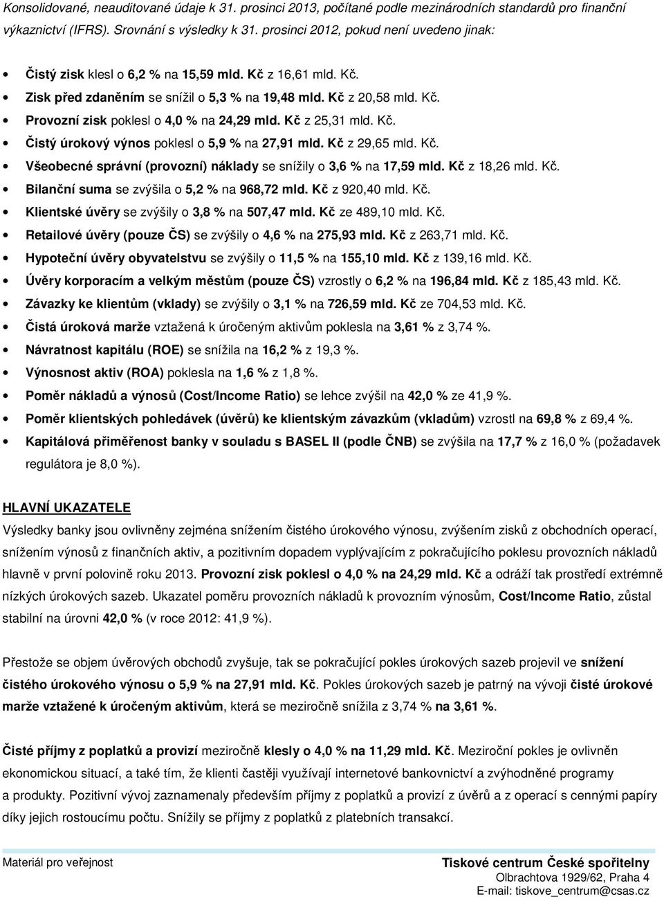 Kč z 25,31 mld. Kč. Čistý úrokový výnos poklesl o 5,9 % na 27,91 mld. Kč z 29,65 mld. Kč. Všeobecné správní (provozní) náklady se snížily o 3,6 % na 17,59 mld. Kč z 18,26 mld. Kč. Bilanční suma se zvýšila o 5,2 % na 968,72 mld.