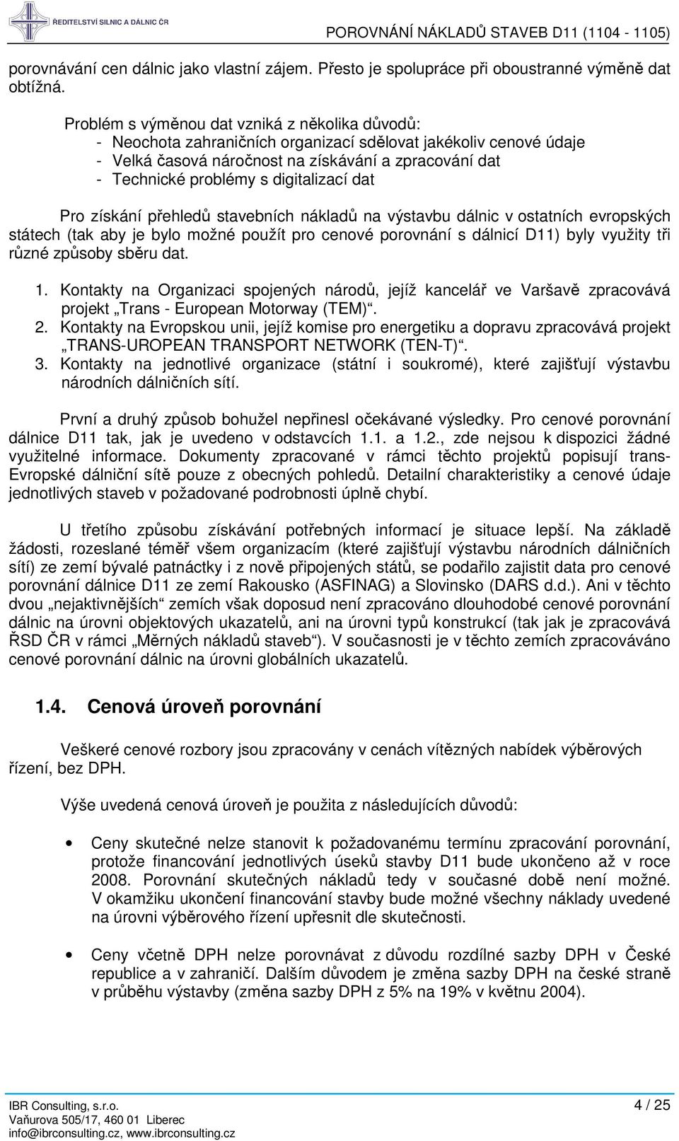 digitalizací dat Pro získání přehledů stavebních nákladů na výstavbu dálnic v ostatních evropských státech (tak aby je bylo možné použít pro cenové porovnání s dálnicí D11) byly využity tři různé