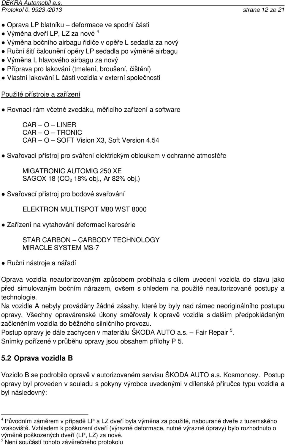 výměně airbagu Výměna L hlavového airbagu za nový Příprava pro lakování (tmelení, broušení, čištění) Vlastní lakování L části vozidla v externí společnosti Použité přístroje a zařízení Rovnací rám