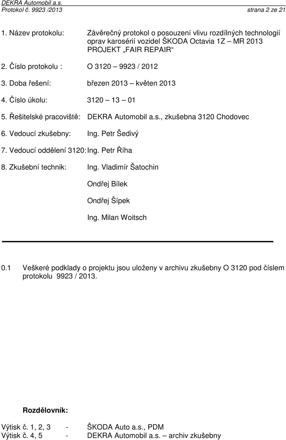 Číslo protokolu : O 3120 9923 / 2012 3. Doba řešení: březen 2013 květen 2013 4. Číslo úkolu: 3120 13 01 5. Řešitelské pracoviště: DEKRA Automobil a.s., zkušebna 3120 Chodovec 6.