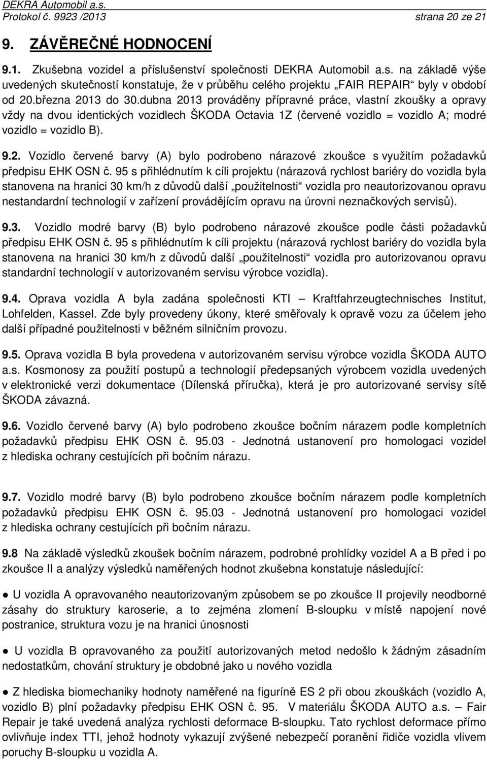 95 s přihlédnutím k cíli projektu (nárazová rychlost bariéry do vozidla byla stanovena na hranici 30 km/h z důvodů další použitelnosti vozidla pro neautorizovanou opravu nestandardní technologií v