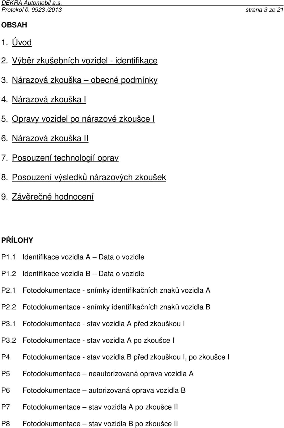 2 Identifikace vozidla B Data o vozidle P2.1 Fotodokumentace - snímky identifikačních znaků vozidla A P2.2 Fotodokumentace - snímky identifikačních znaků vozidla B P3.