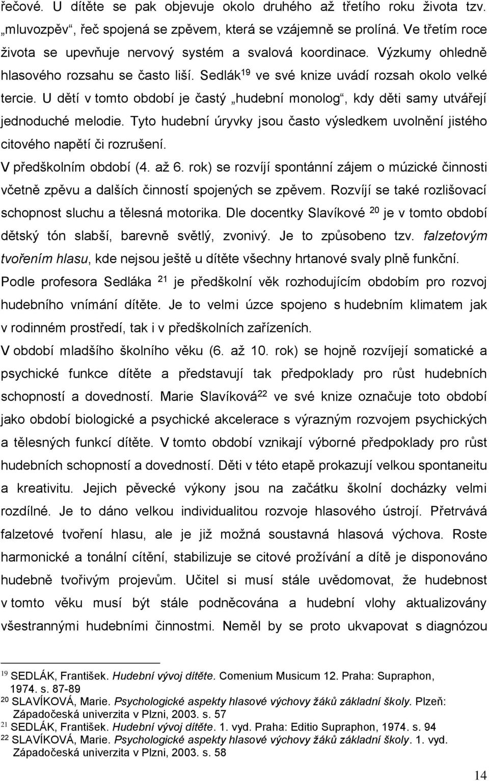 U dětí v tomto období je častý hudební monolog, kdy děti samy utvářejí jednoduché melodie. Tyto hudební úryvky jsou často výsledkem uvolnění jistého citového napětí či rozrušení.