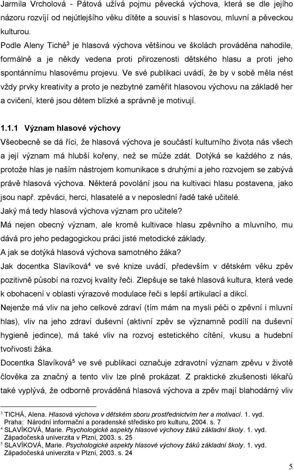 Ve své publikaci uvádí, že by v sobě měla nést vždy prvky kreativity a proto je nezbytné zaměřit hlasovou výchovu na základě her a cvičení, které jsou dětem blízké a správně je motivují. 1.